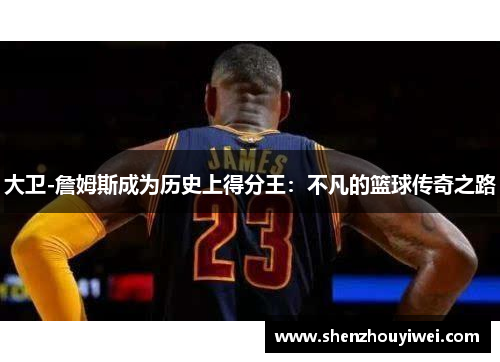 大卫-詹姆斯成为历史上得分王：不凡的篮球传奇之路