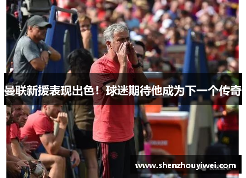 曼联新援表现出色！球迷期待他成为下一个传奇