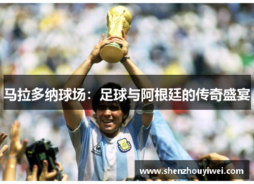 马拉多纳球场：足球与阿根廷的传奇盛宴