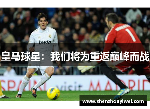皇马球星：我们将为重返巅峰而战