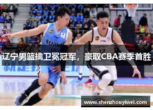 辽宁男篮擒卫冕冠军，豪取CBA赛季首胜