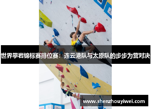 世界攀岩锦标赛排位赛：连云港队与太原队的步步为营对决