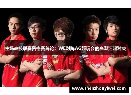 主场高校联赛资格赛首轮：WE对阵AG超玩会的高潮迭起对决