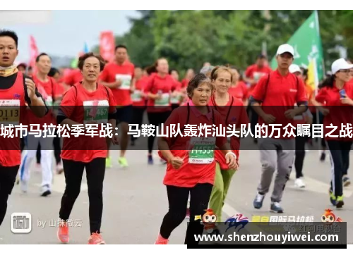 城市马拉松季军战：马鞍山队轰炸汕头队的万众瞩目之战