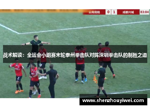战术解读：全运会小组赛末轮泰州拳击队对阵深圳拳击队的制胜之道