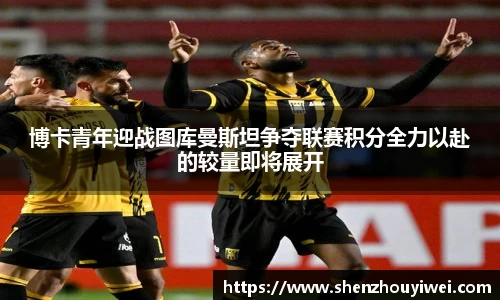 博卡青年迎战图库曼斯坦争夺联赛积分全力以赴的较量即将展开