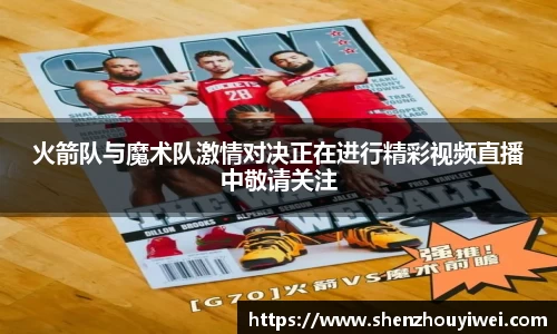 火箭队与魔术队激情对决正在进行精彩视频直播中敬请关注