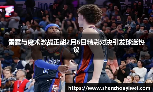 雷霆与魔术激战正酣2月6日精彩对决引发球迷热议