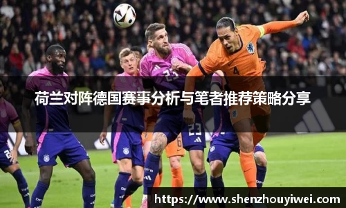 荷兰对阵德国赛事分析与笔者推荐策略分享