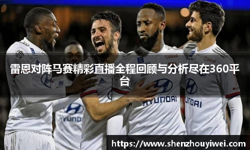 雷恩对阵马赛精彩直播全程回顾与分析尽在360平台