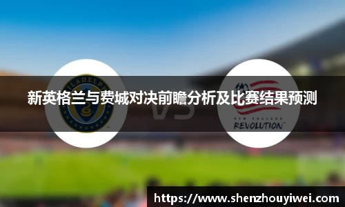 新英格兰与费城对决前瞻分析及比赛结果预测